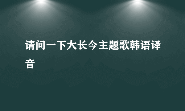 请问一下大长今主题歌韩语译音