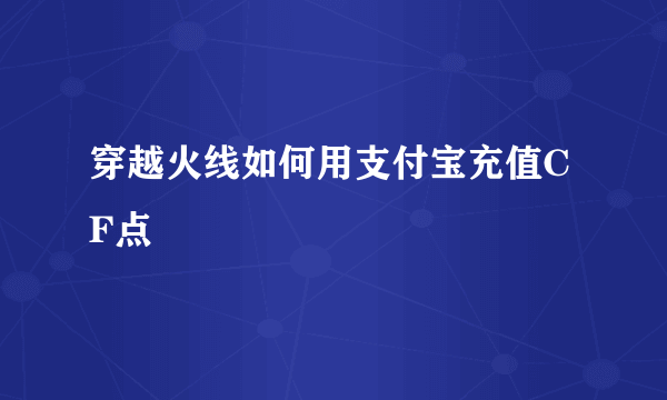 穿越火线如何用支付宝充值CF点
