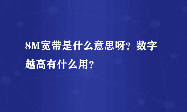 8M宽带是什么意思呀？数字越高有什么用？