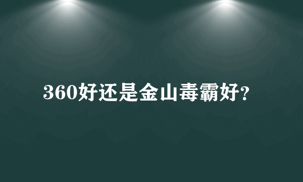 360好还是金山毒霸好？