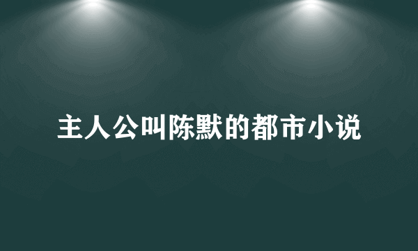 主人公叫陈默的都市小说