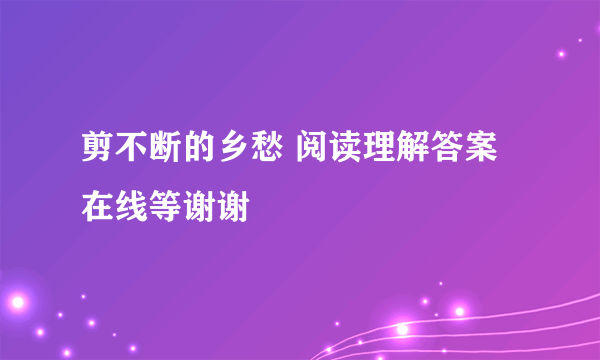 剪不断的乡愁 阅读理解答案 在线等谢谢