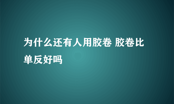 为什么还有人用胶卷 胶卷比单反好吗