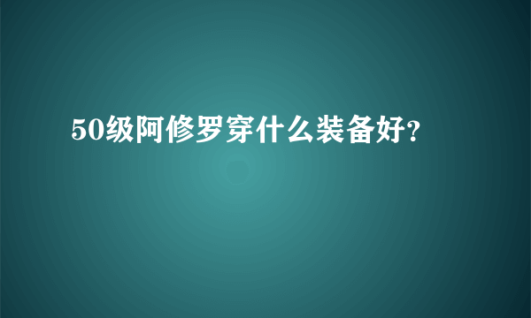 50级阿修罗穿什么装备好？