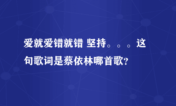 爱就爱错就错 坚持。。。这句歌词是蔡依林哪首歌？