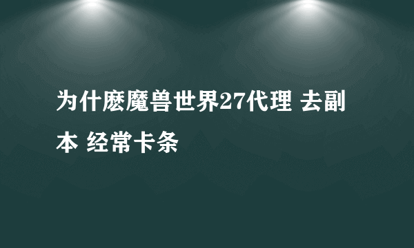 为什麽魔兽世界27代理 去副本 经常卡条