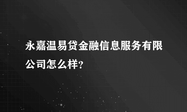 永嘉温易贷金融信息服务有限公司怎么样？