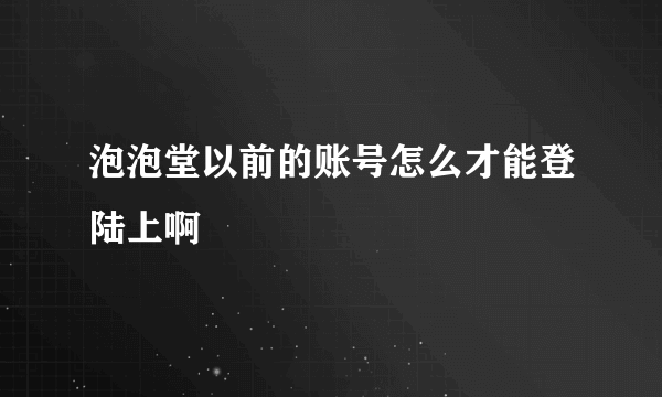 泡泡堂以前的账号怎么才能登陆上啊