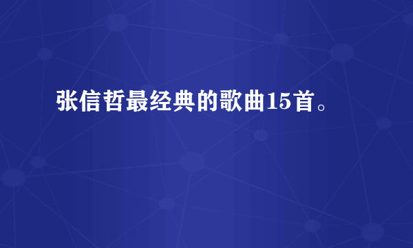 张信哲最经典的歌曲15首。