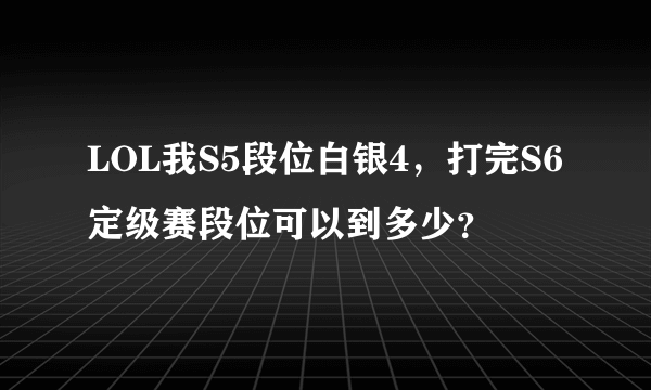 LOL我S5段位白银4，打完S6定级赛段位可以到多少？