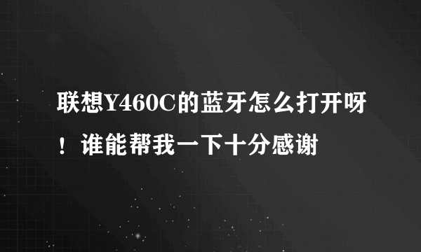 联想Y460C的蓝牙怎么打开呀！谁能帮我一下十分感谢