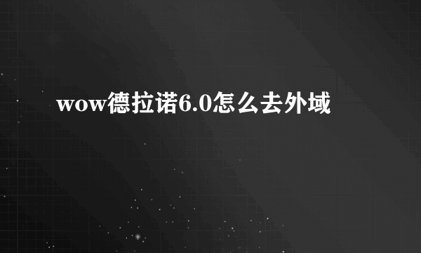 wow德拉诺6.0怎么去外域