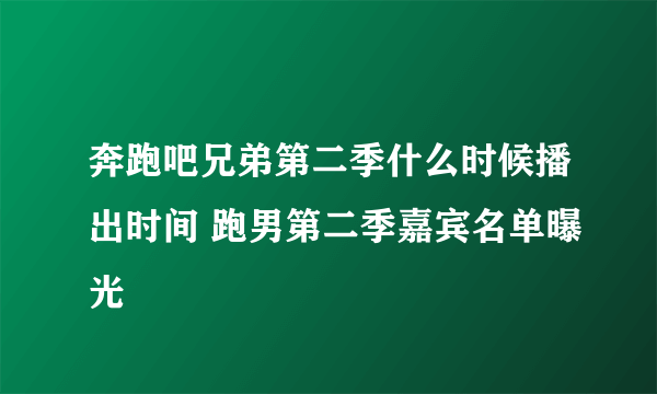 奔跑吧兄弟第二季什么时候播出时间 跑男第二季嘉宾名单曝光
