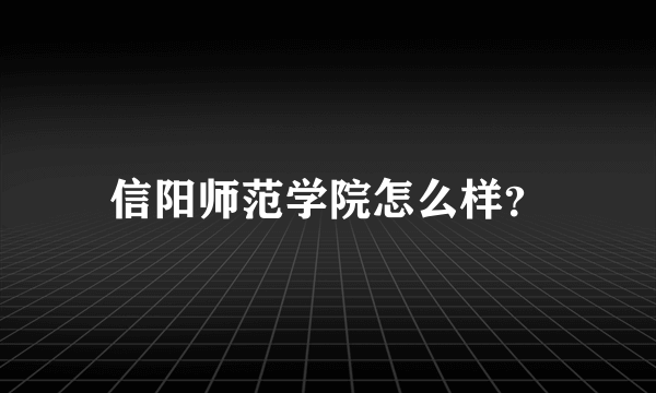 信阳师范学院怎么样？