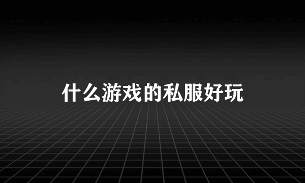 什么游戏的私服好玩