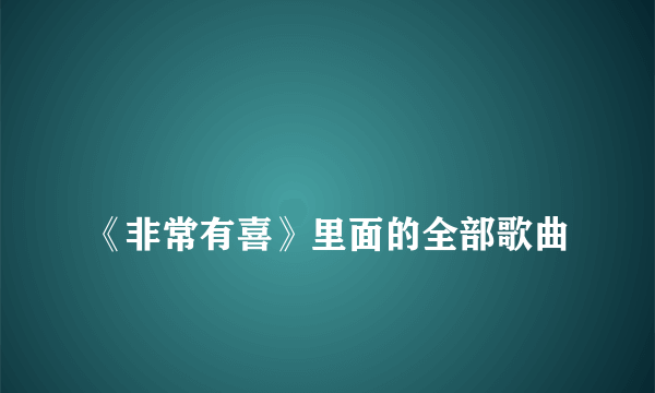 
《非常有喜》里面的全部歌曲
