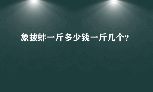 象拔蚌一斤多少钱一斤几个？