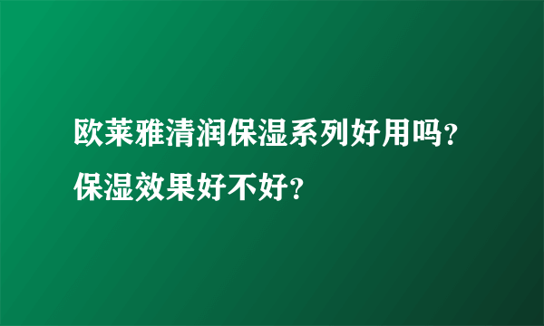 欧莱雅清润保湿系列好用吗？保湿效果好不好？