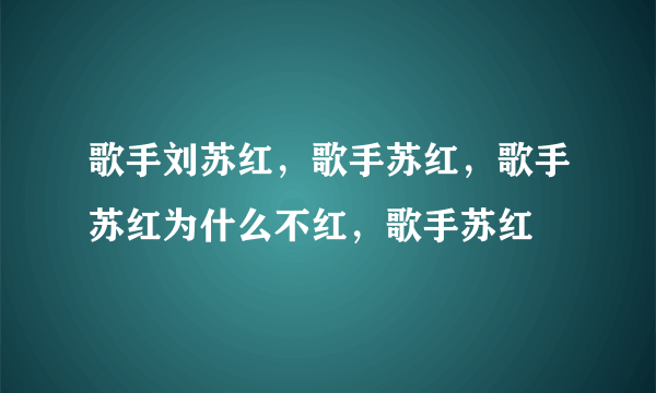歌手刘苏红，歌手苏红，歌手苏红为什么不红，歌手苏红