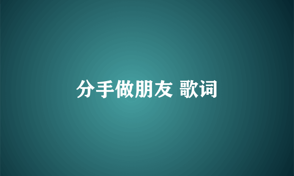 分手做朋友 歌词