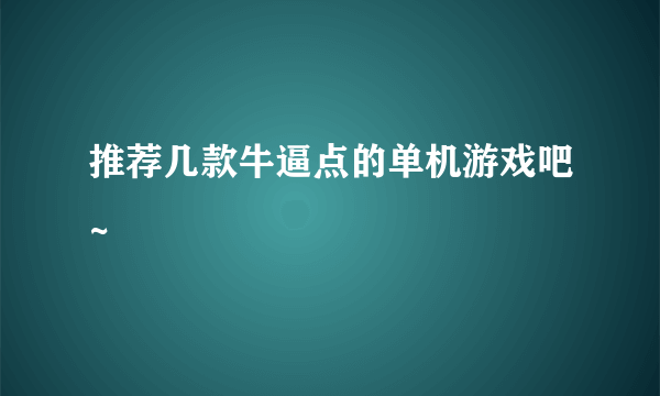 推荐几款牛逼点的单机游戏吧~