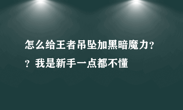 怎么给王者吊坠加黑暗魔力？？我是新手一点都不懂