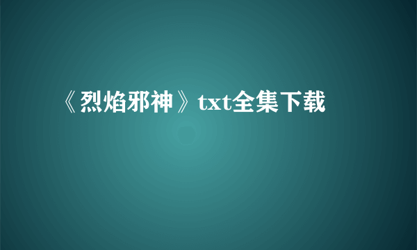 《烈焰邪神》txt全集下载