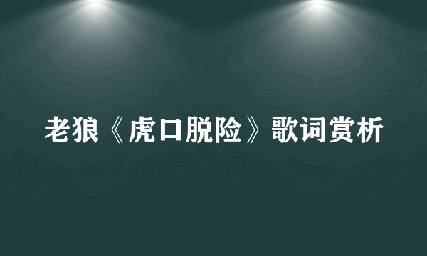 老狼《虎口脱险》歌词赏析