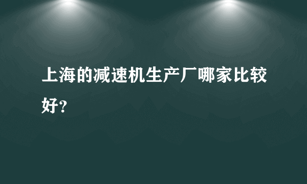 上海的减速机生产厂哪家比较好？