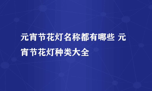 元宵节花灯名称都有哪些 元宵节花灯种类大全