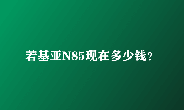 若基亚N85现在多少钱？