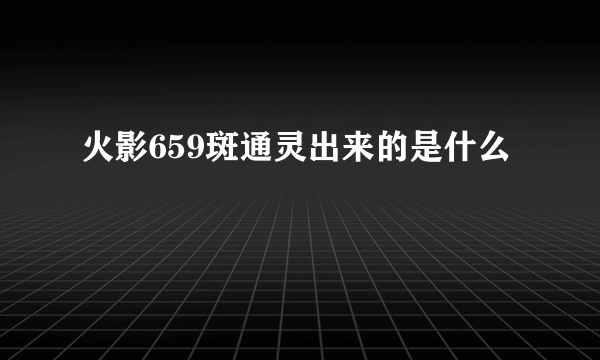 火影659斑通灵出来的是什么
