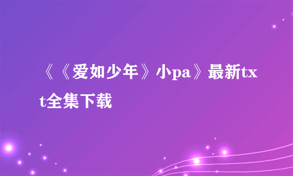 《《爱如少年》小pa》最新txt全集下载