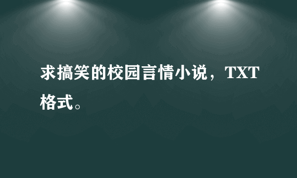 求搞笑的校园言情小说，TXT格式。