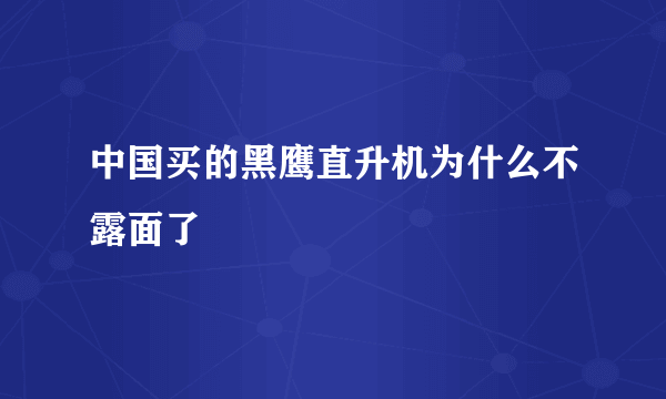 中国买的黑鹰直升机为什么不露面了