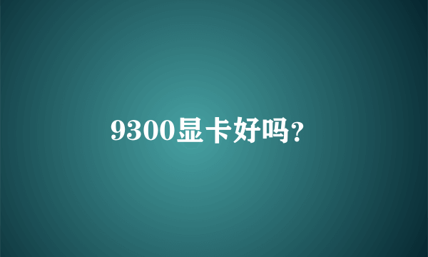9300显卡好吗？