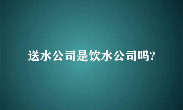 送水公司是饮水公司吗?