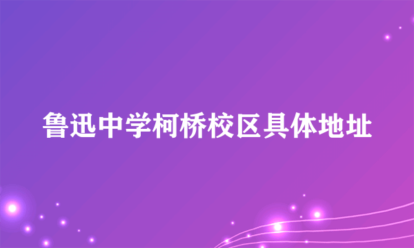 鲁迅中学柯桥校区具体地址
