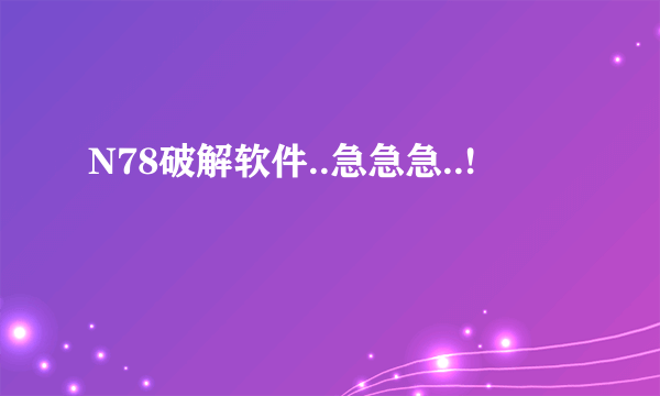 N78破解软件..急急急..!