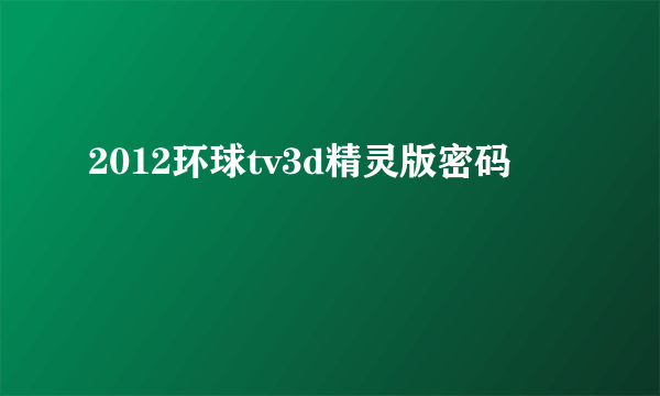 2012环球tv3d精灵版密码
