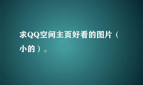 求QQ空间主页好看的图片（小的）。