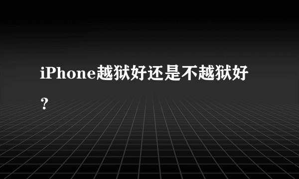 iPhone越狱好还是不越狱好？