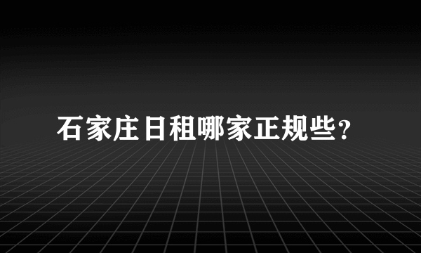 石家庄日租哪家正规些？