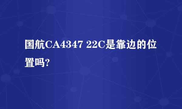 国航CA4347 22C是靠边的位置吗?