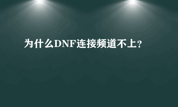 为什么DNF连接频道不上？