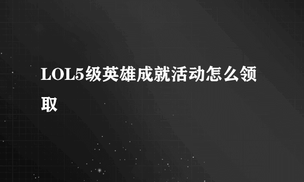 LOL5级英雄成就活动怎么领取
