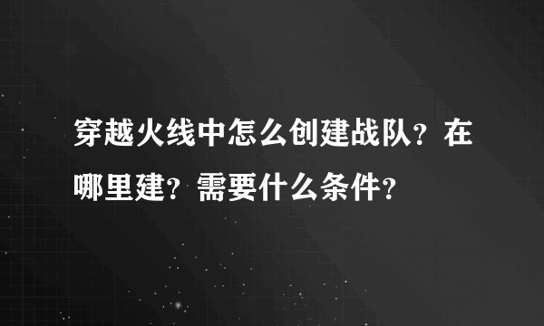 穿越火线中怎么创建战队？在哪里建？需要什么条件？