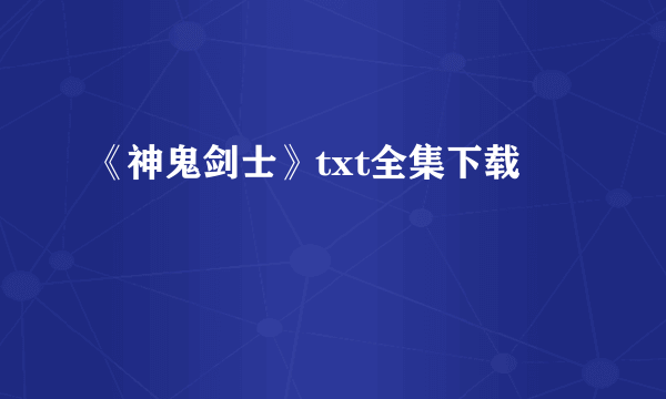 《神鬼剑士》txt全集下载