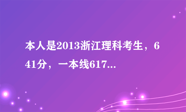 本人是2013浙江理科考生，641分，一本线617，大家看看，去省外好还是省内好，有什么学校，专业推