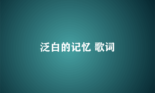 泛白的记忆 歌词